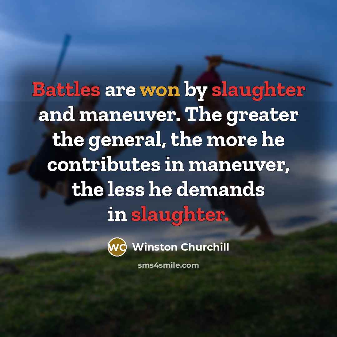 “Battles are won by slaughter and maneuver. The greater the general, the more he contributes in maneuver, the less he demands in slaughter.” quote by Winston Churchill