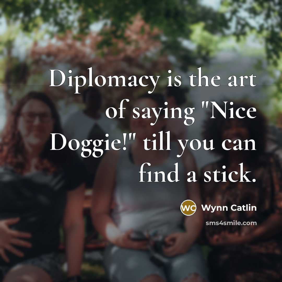 “Diplomacy is the art of saying "Nice Doggie!" till you can find a stick.” quote by Wynn Catlin