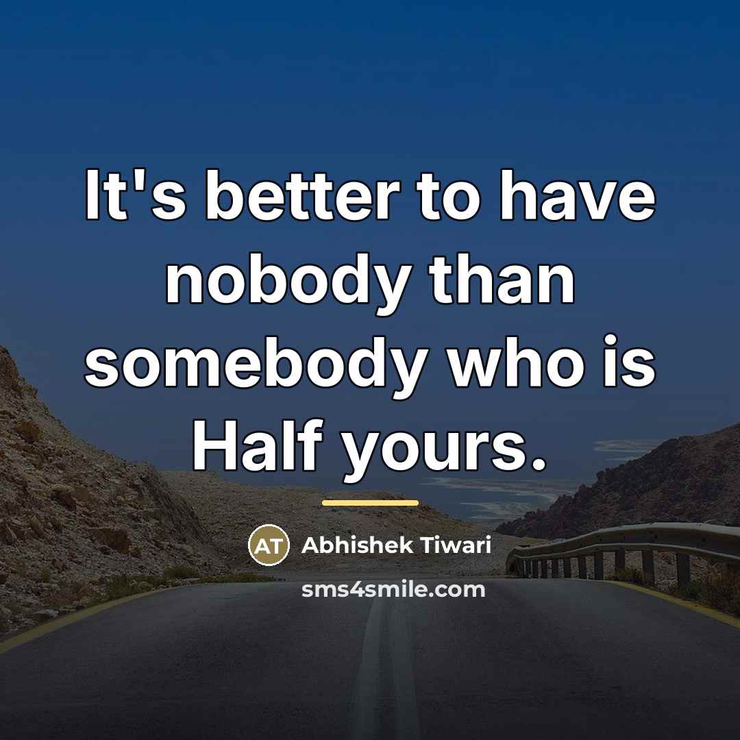 “It's better to have nobody than somebody who is Half…” quote by Abhishek Tiwari
