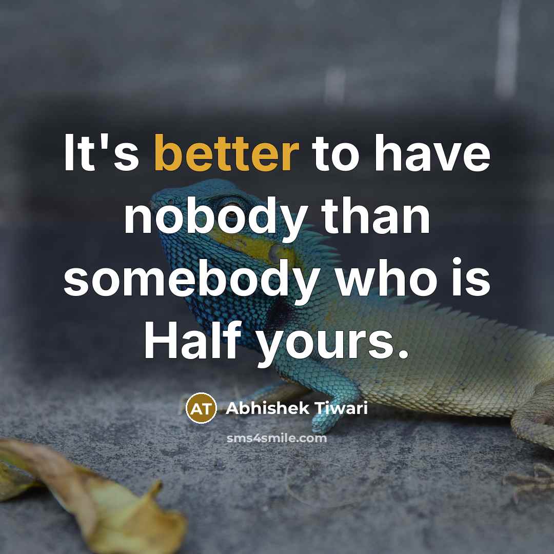 “It's better to have nobody than somebody who is Half yours.” quote by Abhishek Tiwari