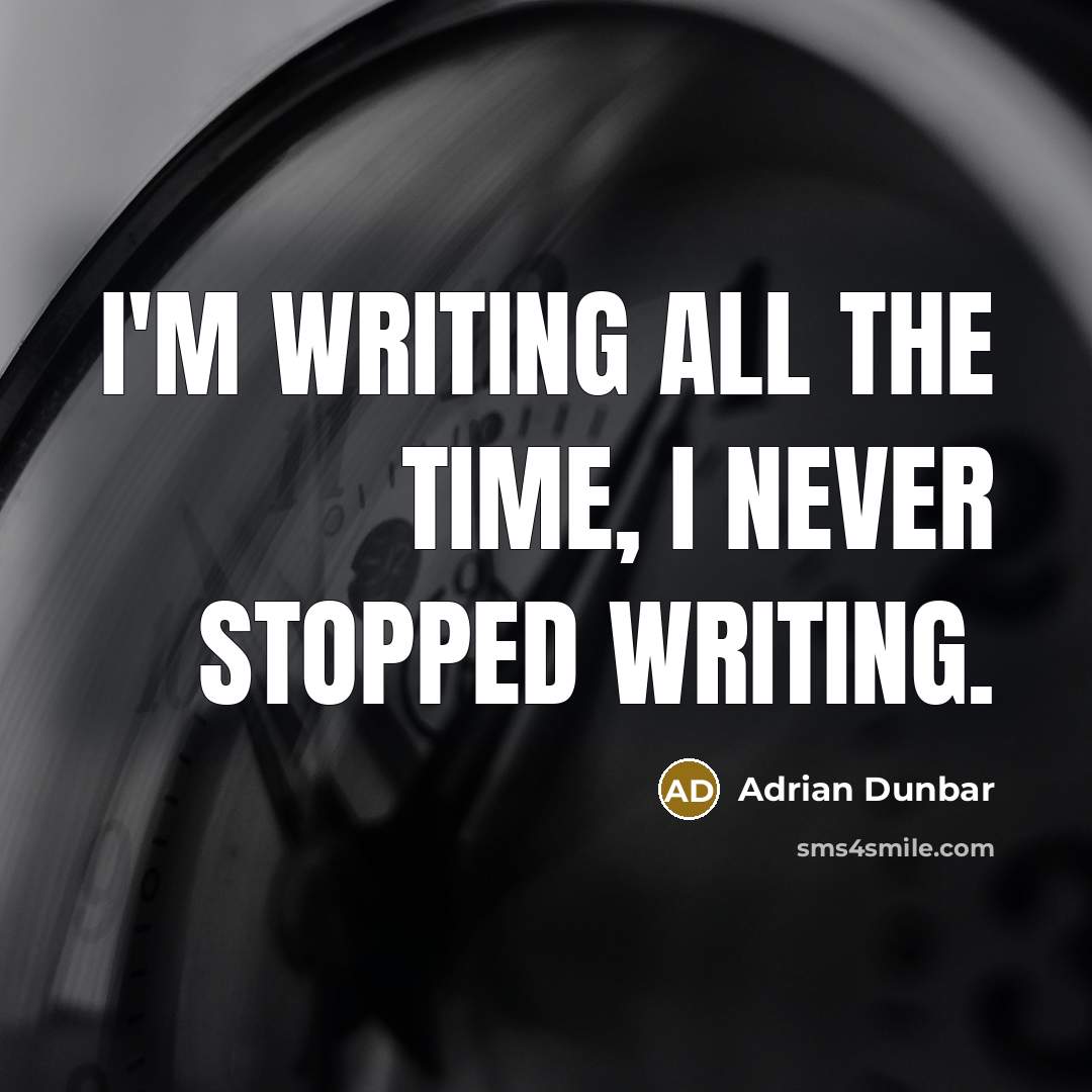 “I'm writing all the time, I never stopped writing.…” quote by Adrian Dunbar