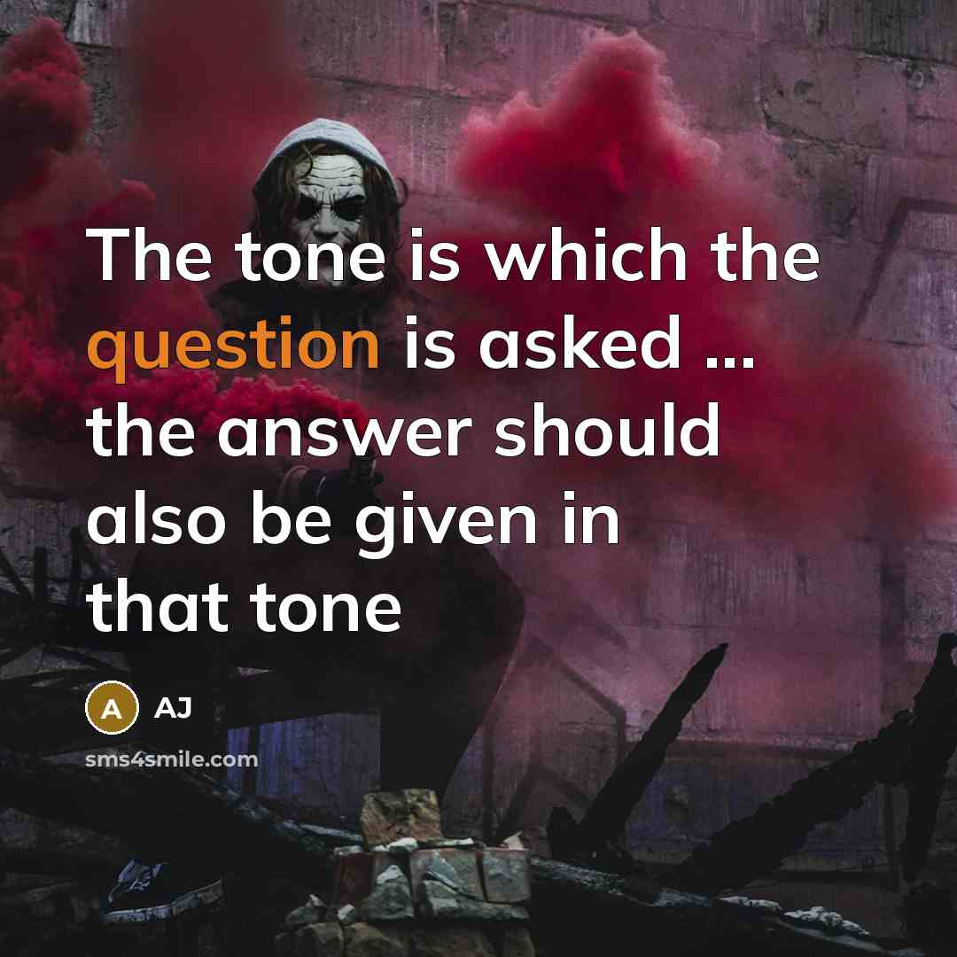 “The tone is which the question is asked ... the answer should also be given in that tone” quote by AJ