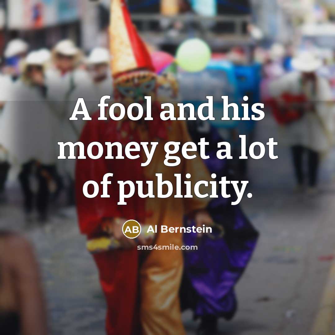 “A fool and his money get a lot of publicity.…” quote by Al Bernstein