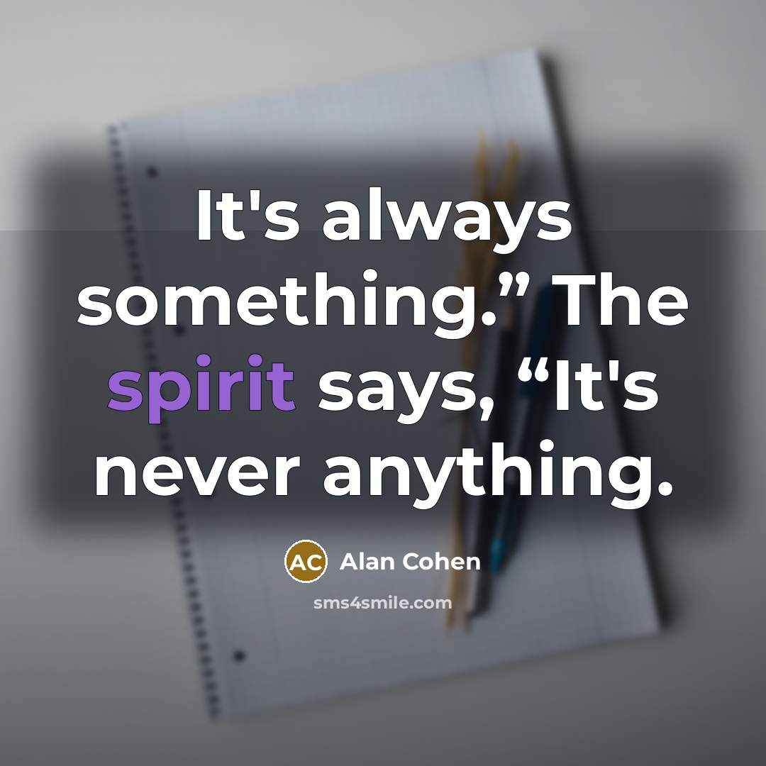 “It's always something.” The spirit says, “It's never anything.…” quote by Alan Cohen