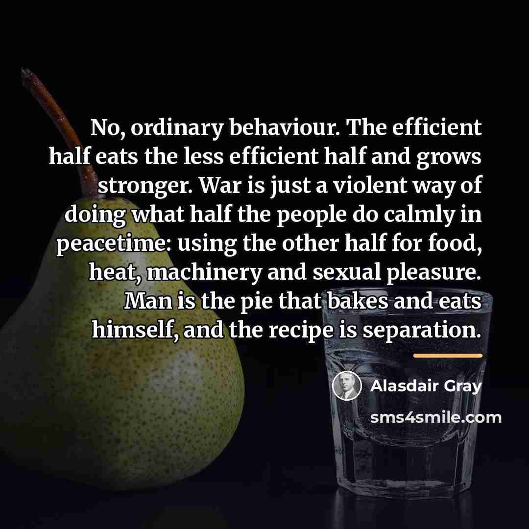 “No, ordinary behaviour. The efficient half eats the less efficient…” quote by Alasdair Gray