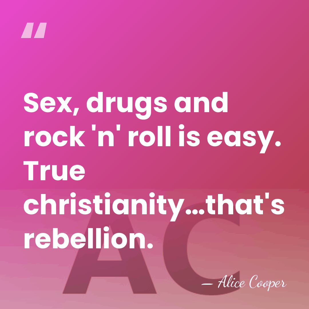 Sex, drugs and rock 'n' roll is easy. True christianity…that's rebellion. - Alice Cooper