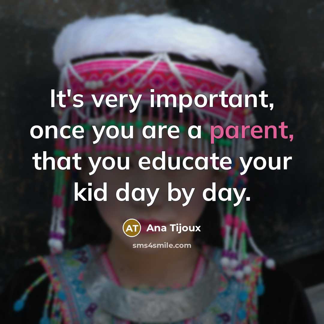 “It's very important, once you are a parent, that you educate your kid day by day.” quote by Ana Tijoux