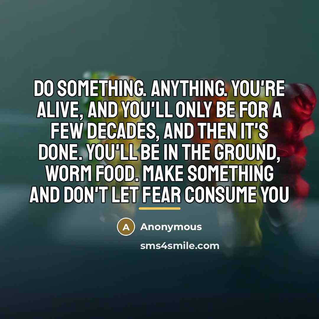 “Do something. Anything. You're alive, and you'll only be for…” quote by Anonymous
