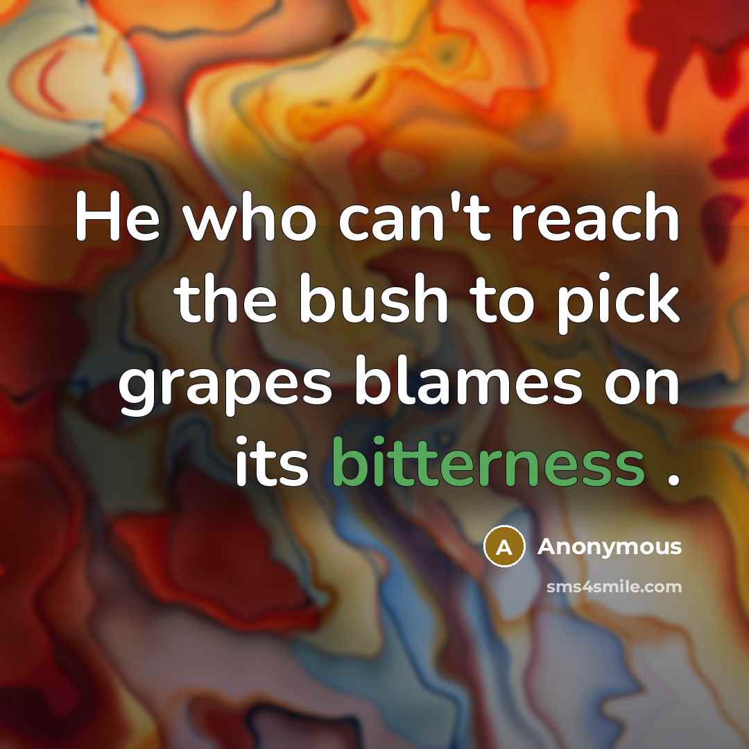 “He who can't reach the bush to pick grapes blames…” quote by Anonymous