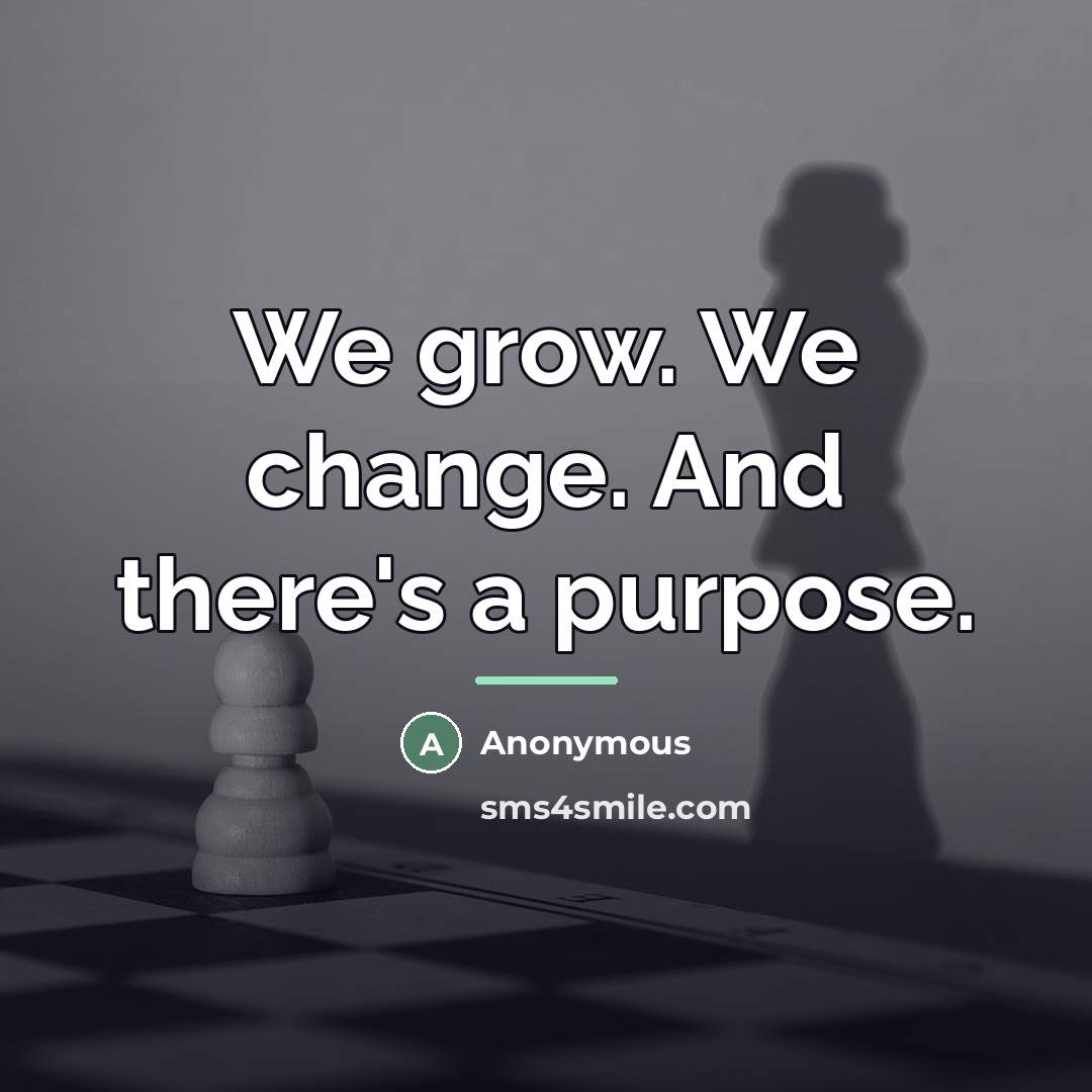 “We grow. We change. And there's a purpose.…” quote by Anonymous