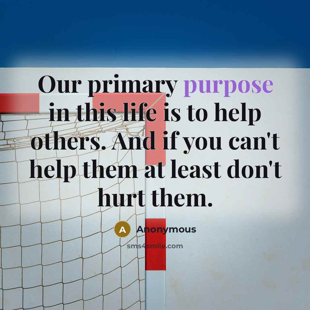 “Our primary purpose in this life is to help others.…” quote by Anonymous