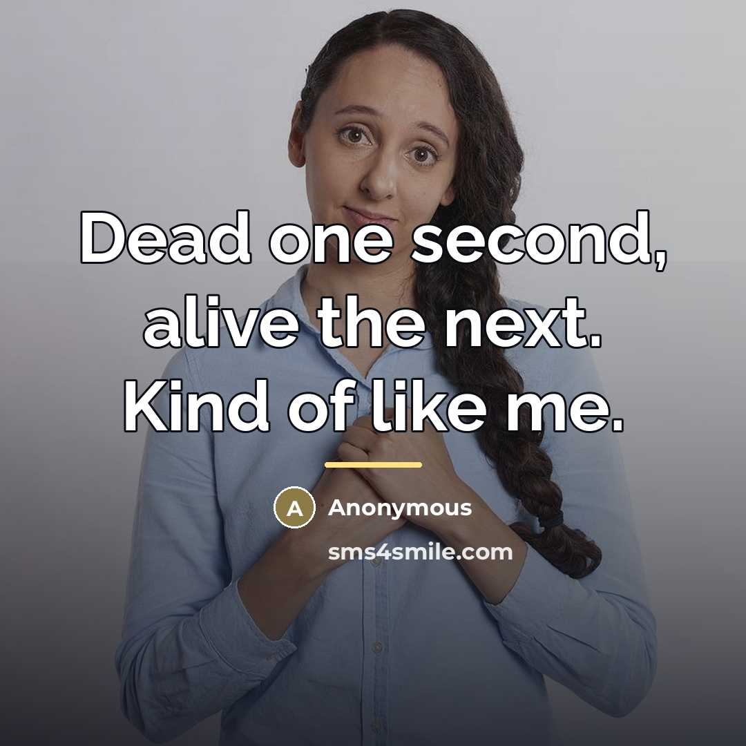 “Dead one second, alive the next. Kind of like me.…” quote by Anonymous