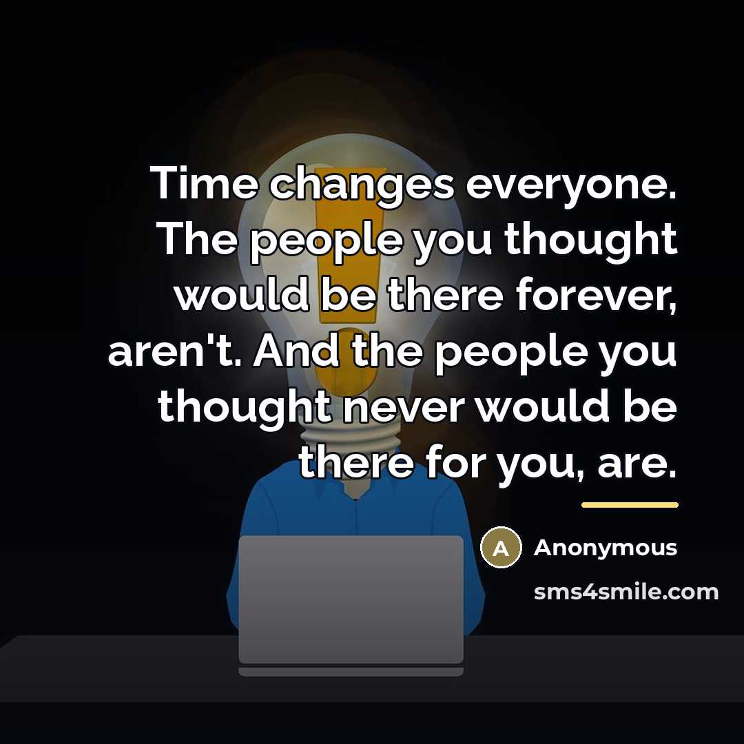 “Time changes everyone. The people you thought would be there…” quote by Anonymous