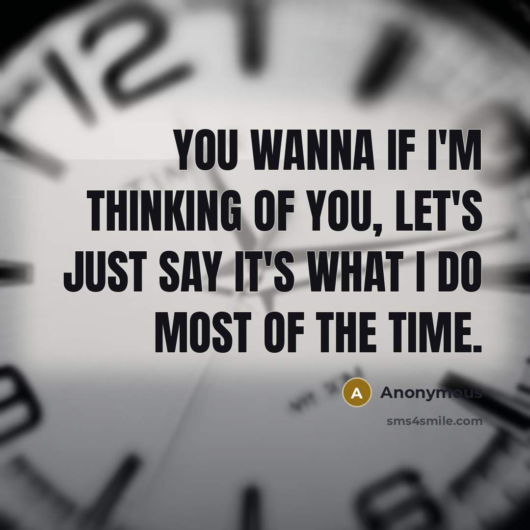 “You wanna if I'm thinking of you, let's just say it's what I do most of the time.” quote by Anonymous