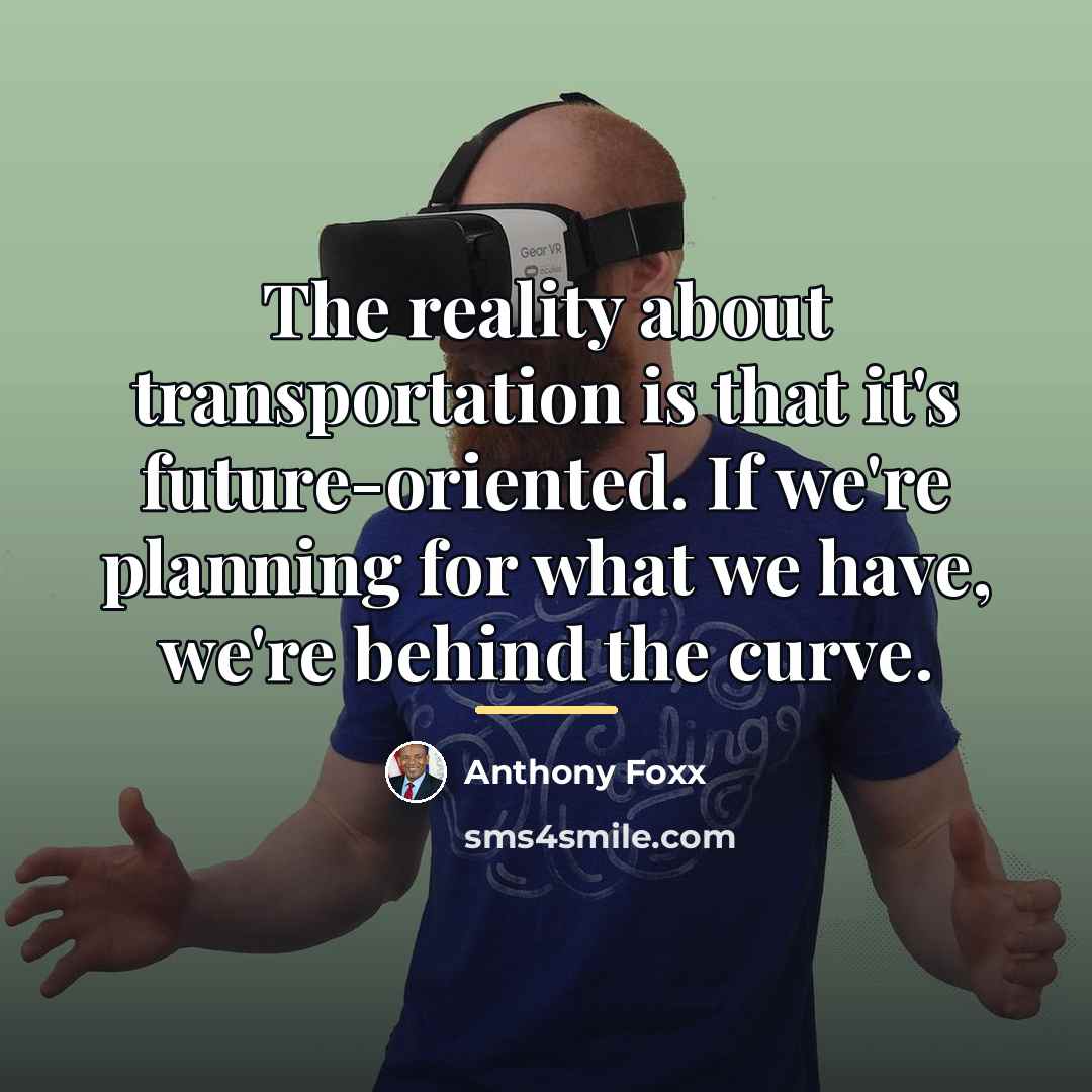 “The reality about transportation is that it's future-oriented. If we're…” quote by Anthony Foxx