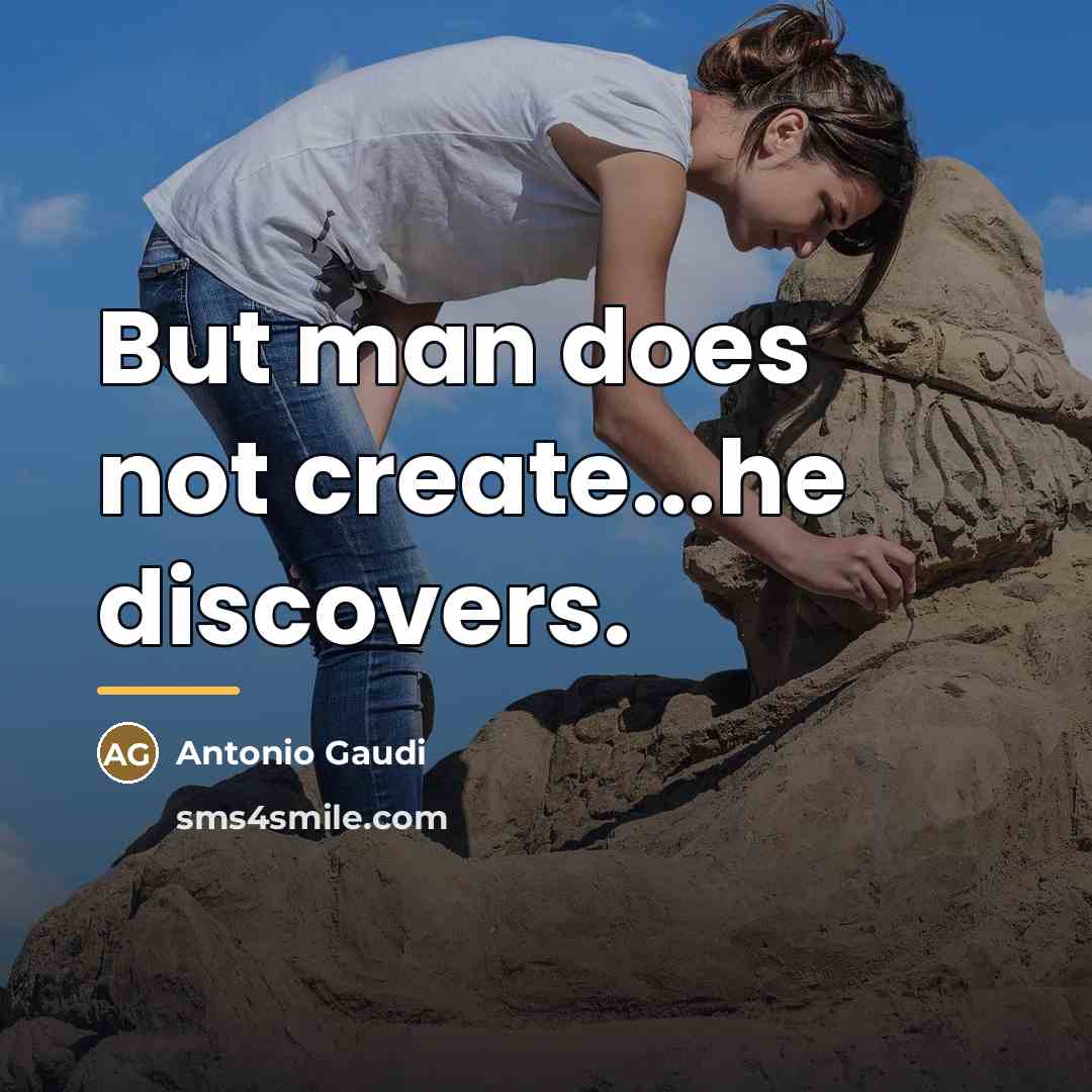 “But man does not create...he discovers.…” quote by Antonio Gaudi
