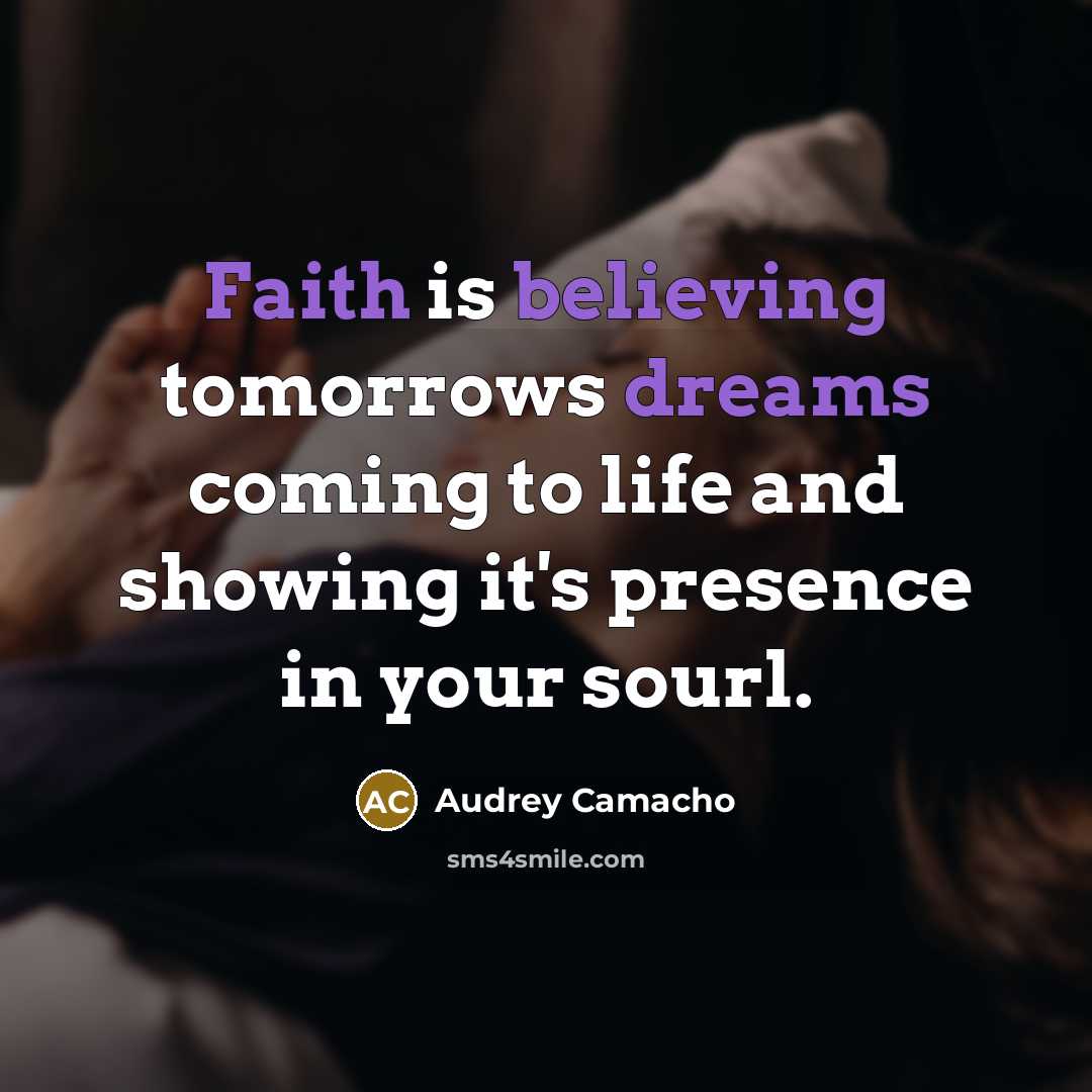 “Faith is believing tomorrows dreams coming to life and showing it's presence in your sourl.” quote by Audrey Camacho