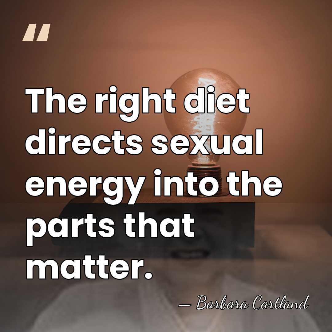The right diet directs sexual energy into the parts that matter. - Barbara Cartland