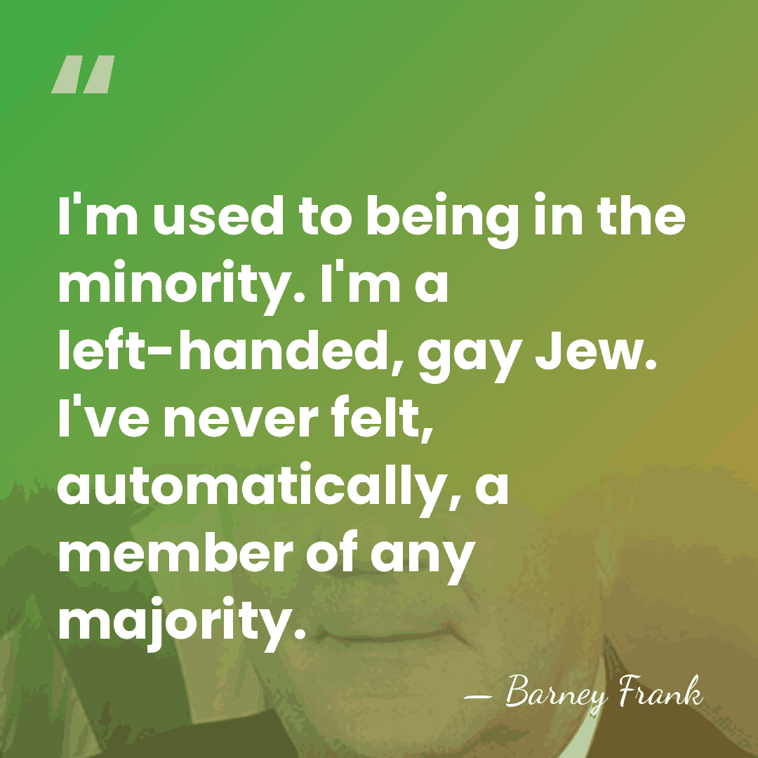 I'm used to being in the minority. I'm a left-handed, gay Jew.&hellip; - Barney Frank