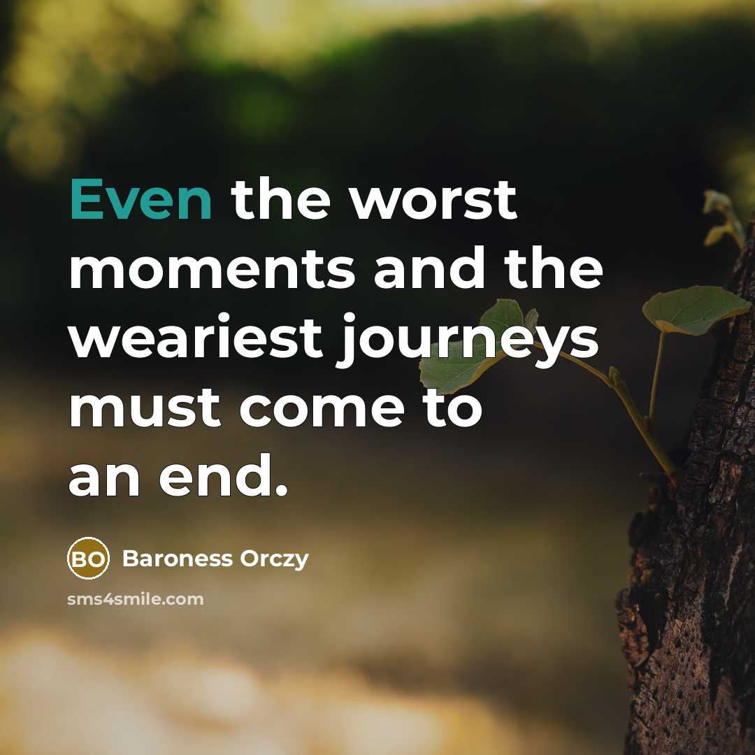 “Even the worst moments and the weariest journeys must come…” quote by Baroness Orczy