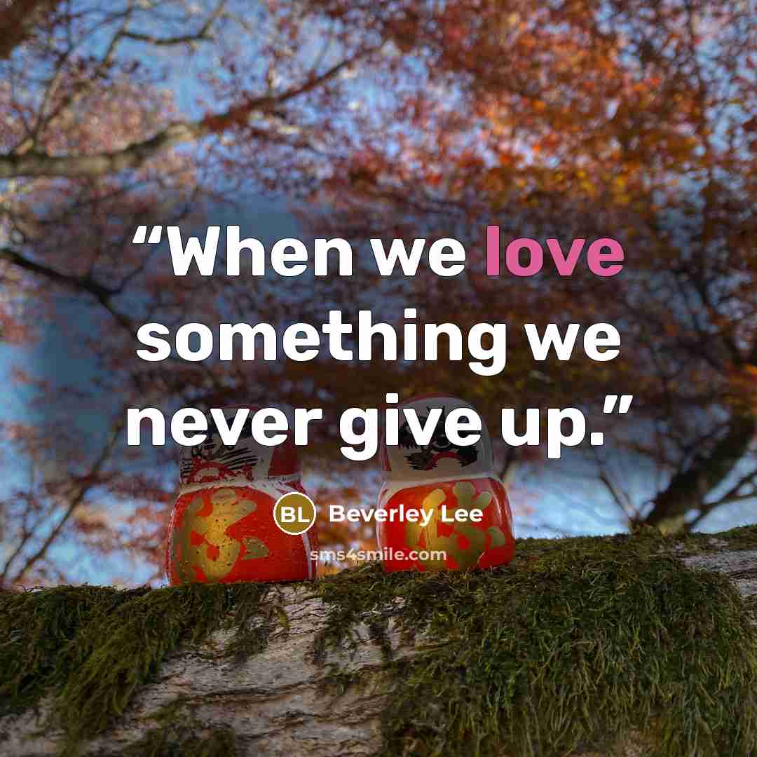 “When we love something we never give up.” quote by Beverley Lee