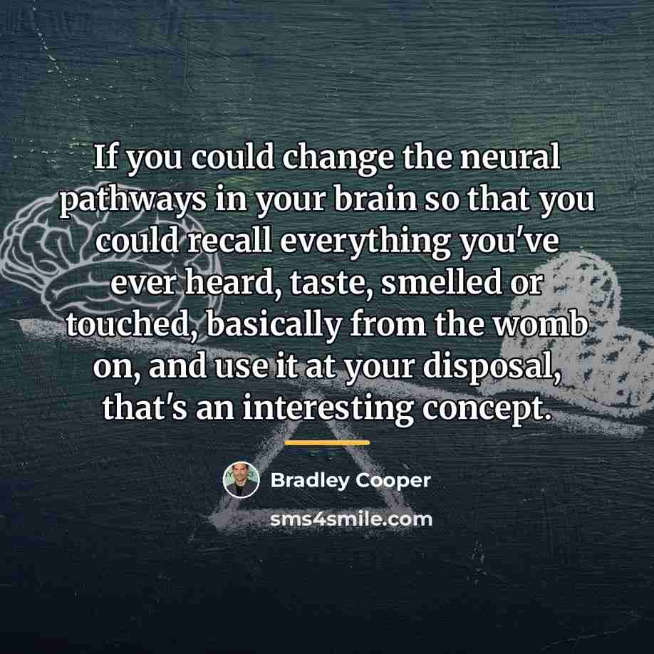 “If you could change the neural pathways in your brain…” quote by Bradley Cooper