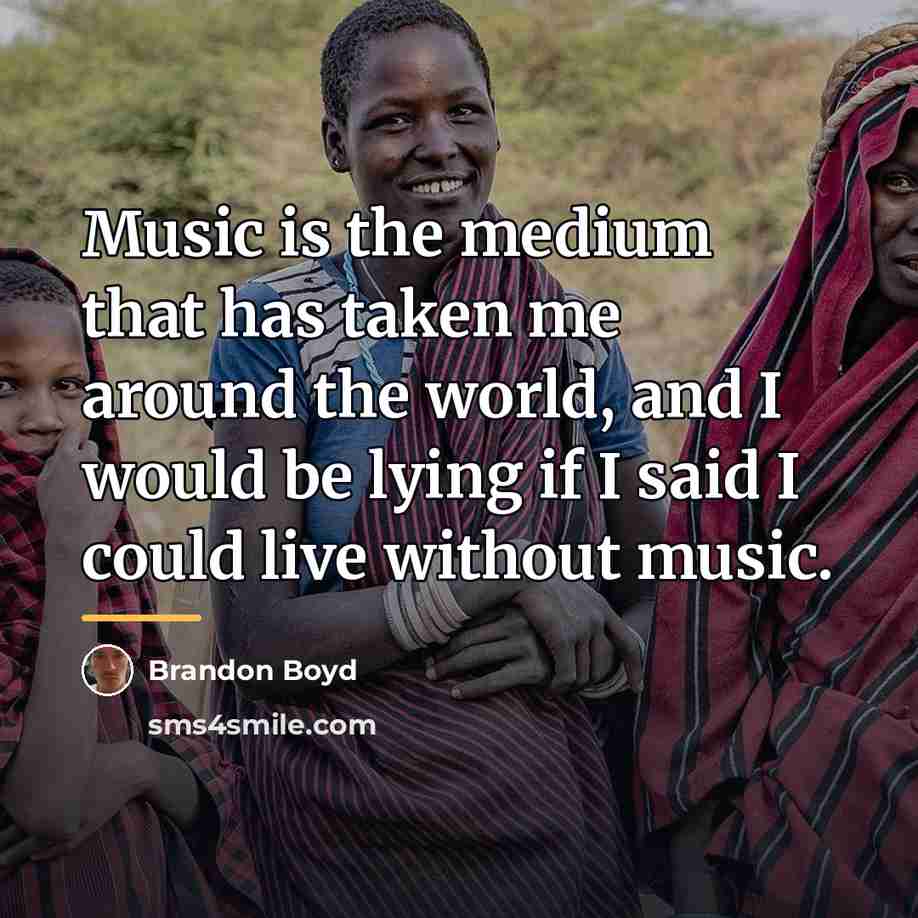 “Music is the medium that has taken me around the…” quote by Brandon Boyd