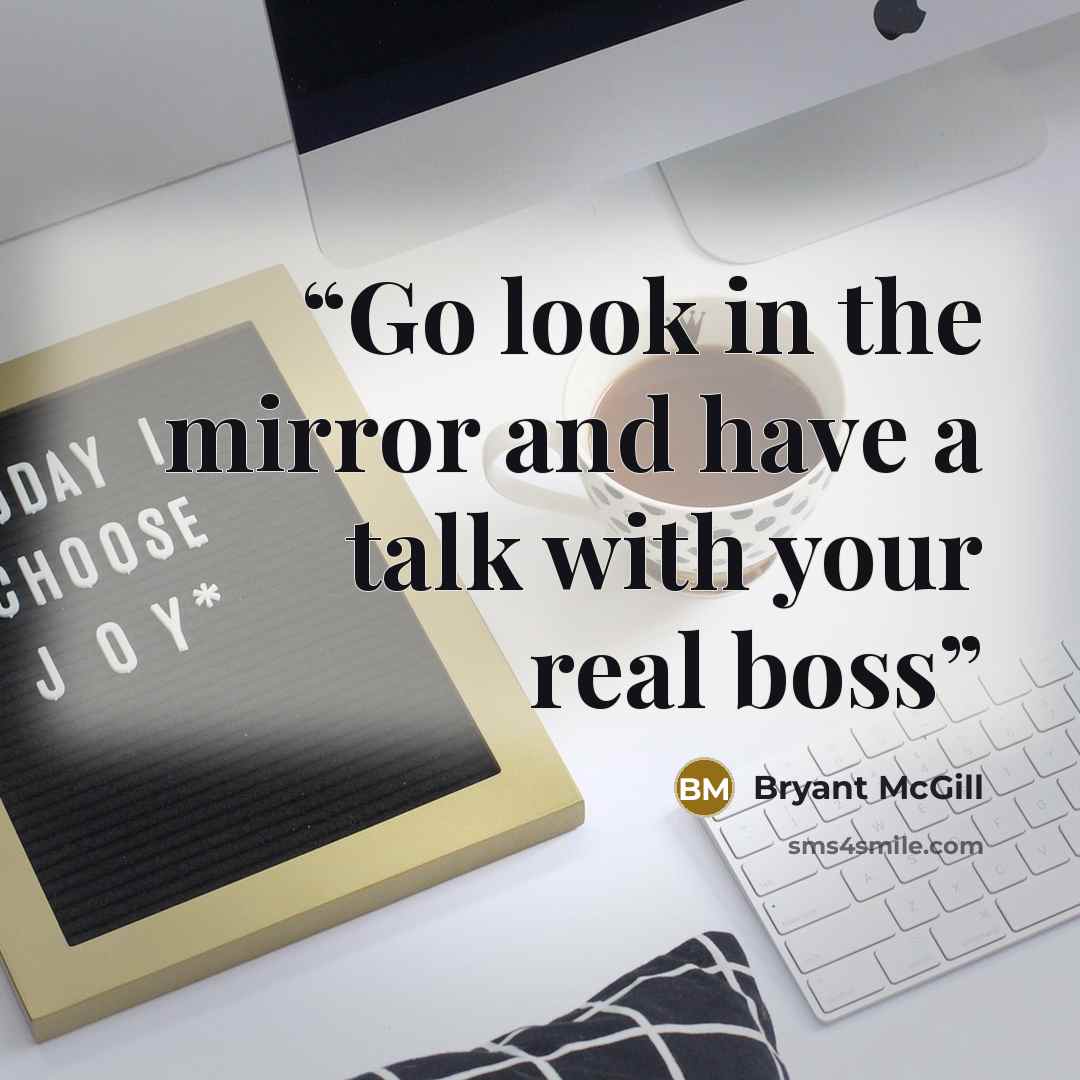 “Go look in the mirror and have a talk with your real boss” quote by Bryant McGill