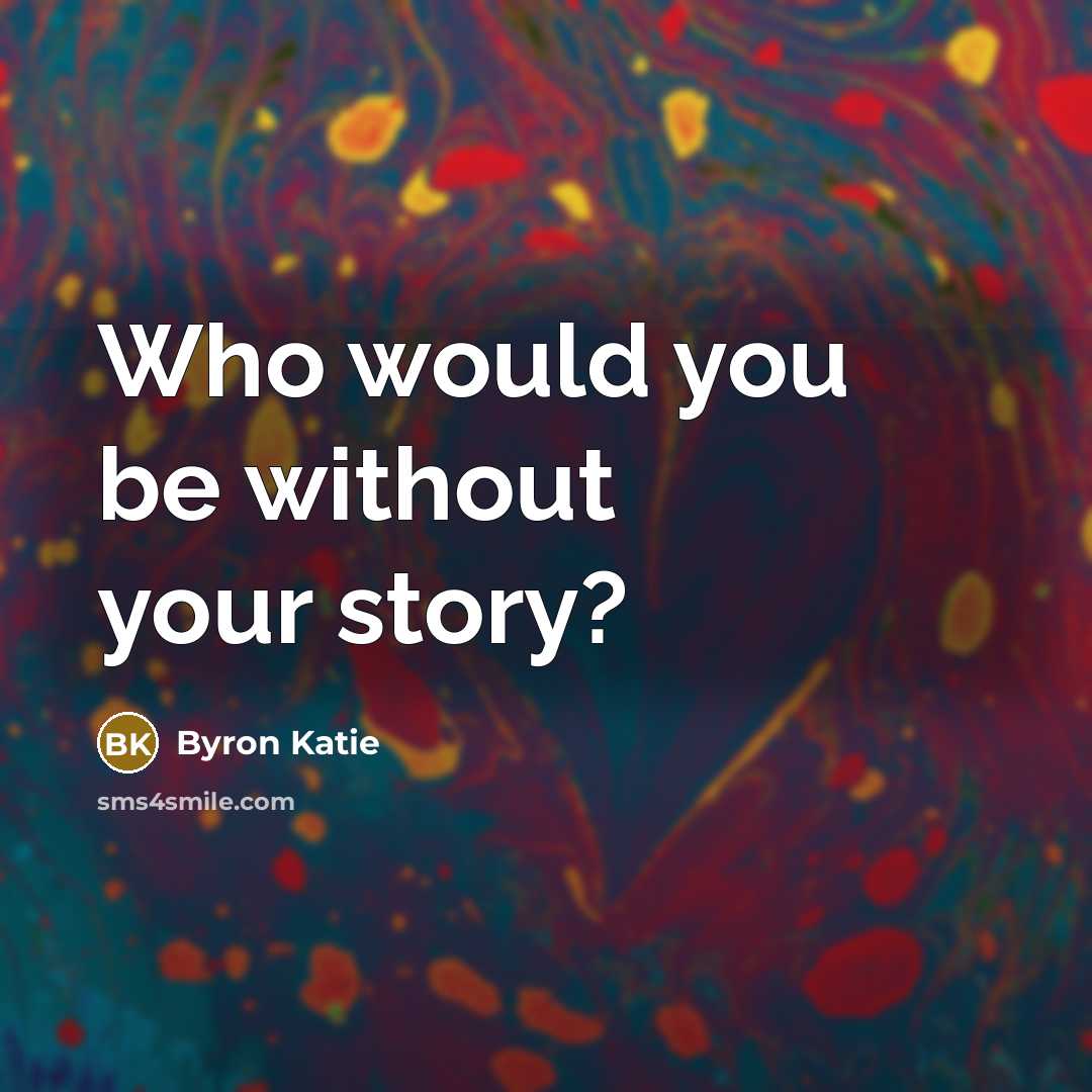 “Who would you be without your story?…” quote by Byron Katie
