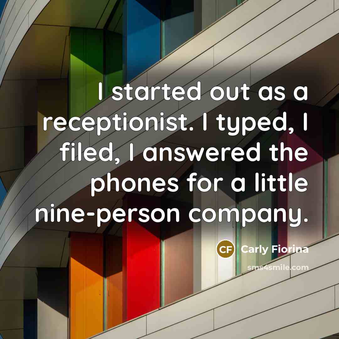 “I started out as a receptionist. I typed, I filed,…” quote by Carly Fiorina