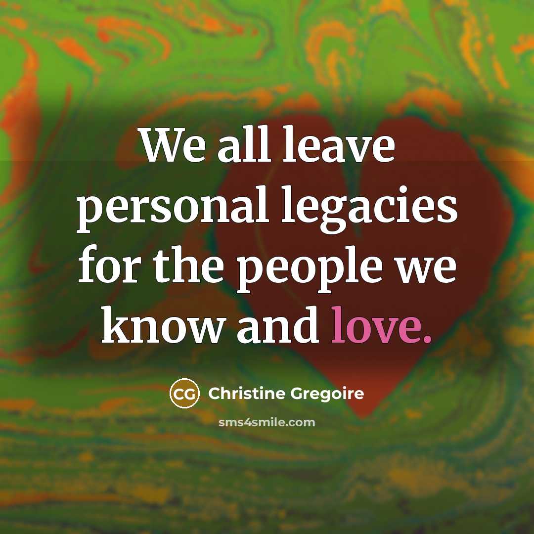 “We all leave personal legacies for the people we know…” quote by Christine Gregoire