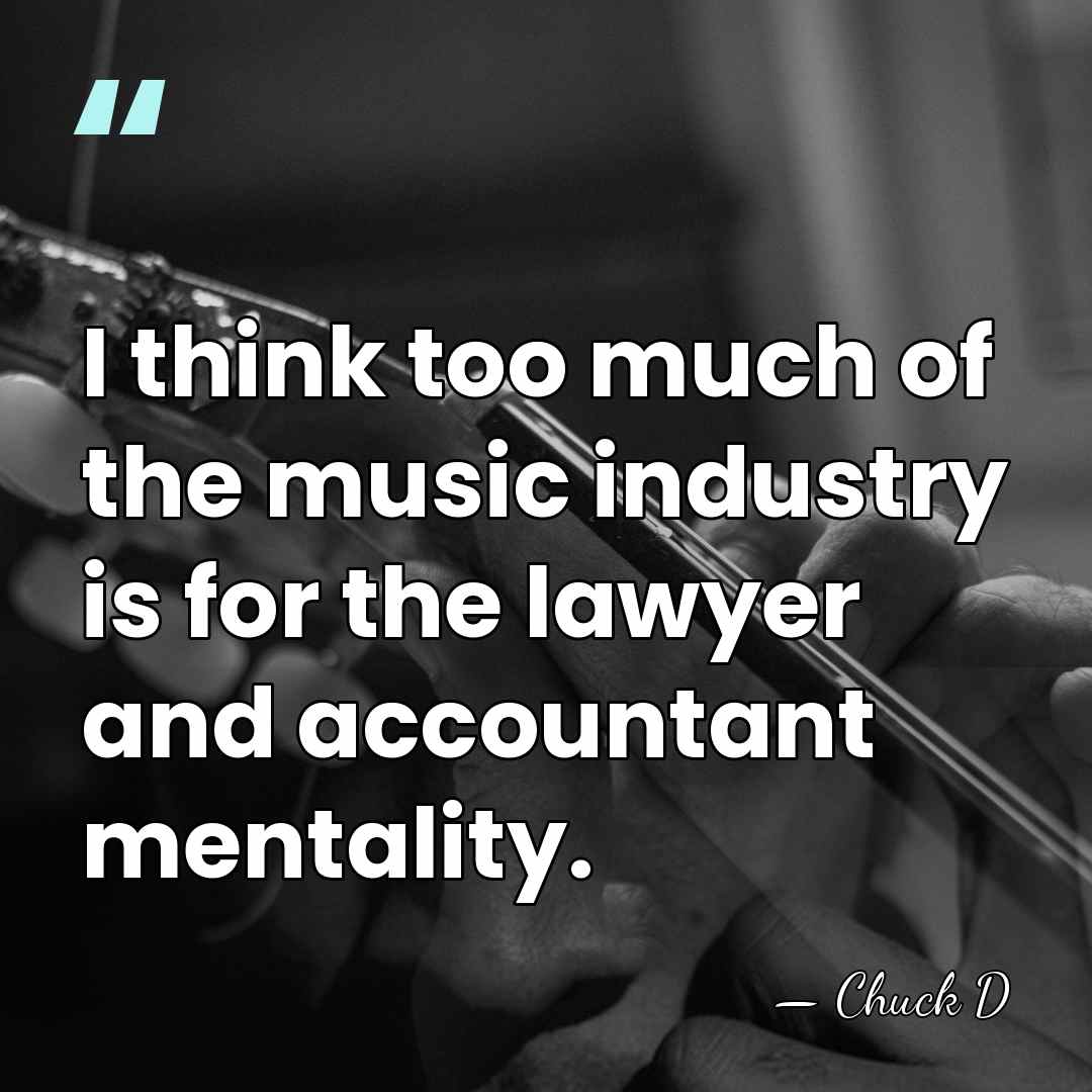 I think too much of the music industry is for the lawyer&hellip; - Chuck D