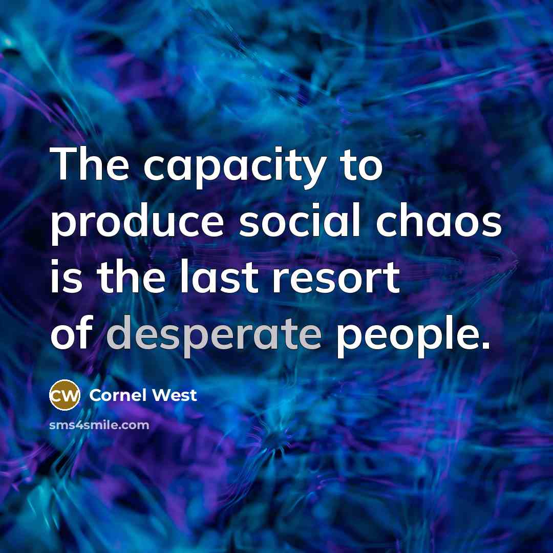 “The capacity to produce social chaos is the last resort…” quote by Cornel West