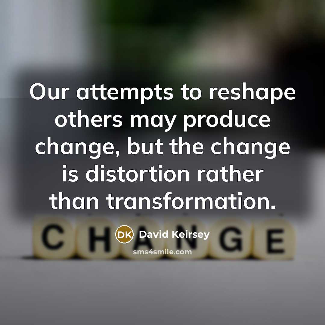 “Our attempts to reshape others may produce change, but the…” quote by David Keirsey