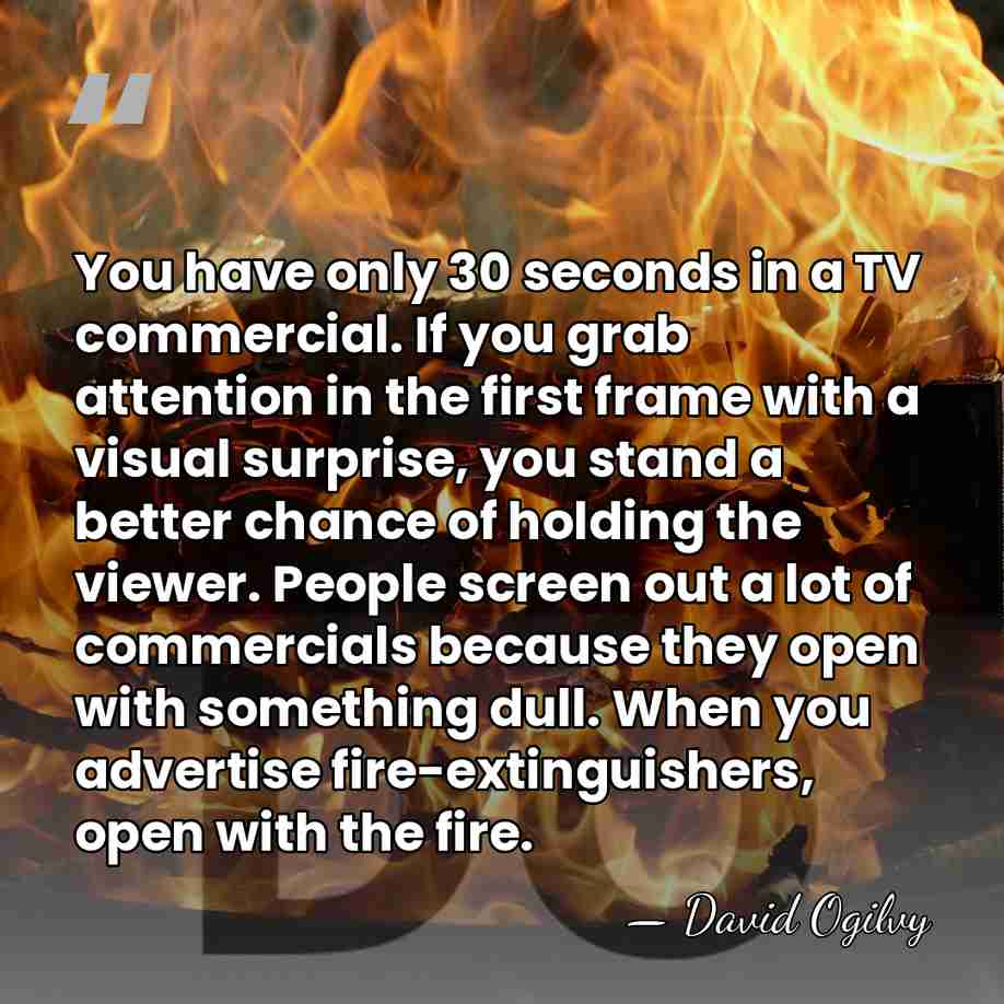 You have only 30 seconds in a TV commercial. If you grab&hellip; - David Ogilvy