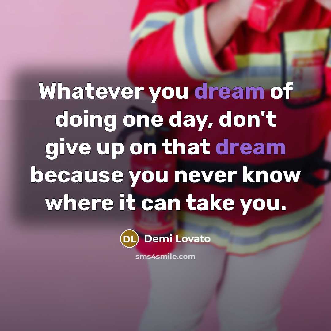 “Whatever you dream of doing one day, don't give up…” quote by Demi Lovato