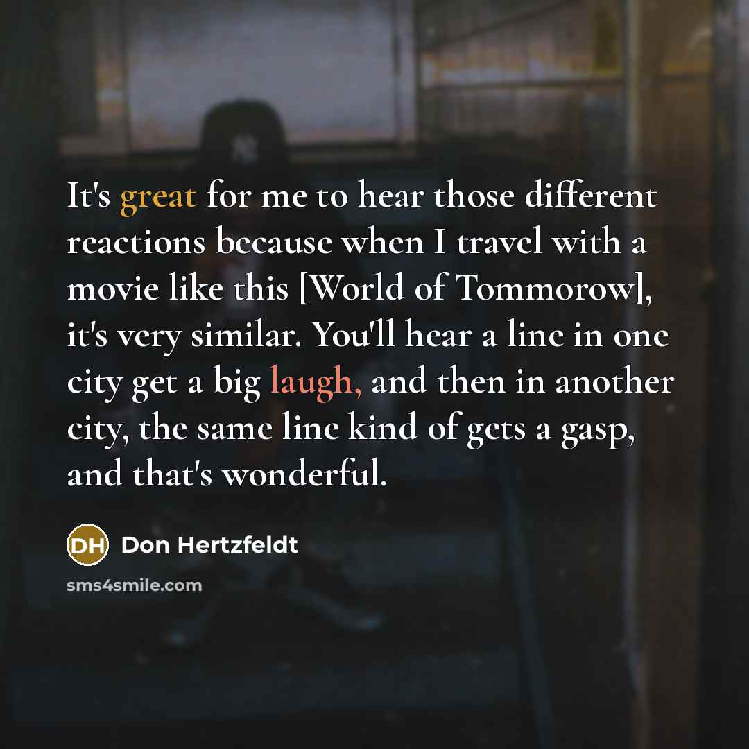“It's great for me to hear those different reactions because…” quote by Don Hertzfeldt