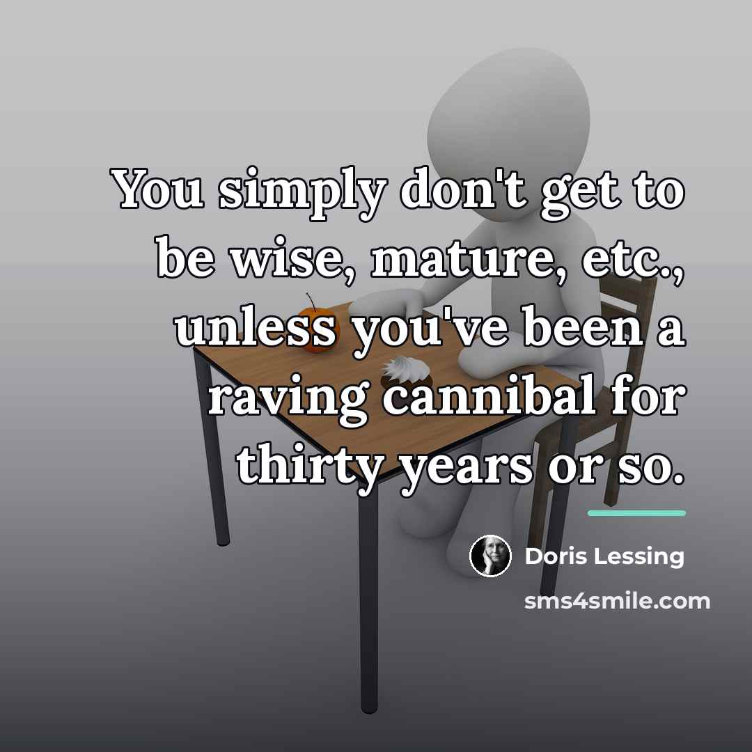 “You simply don't get to be wise, mature, etc., unless…” quote by Doris Lessing