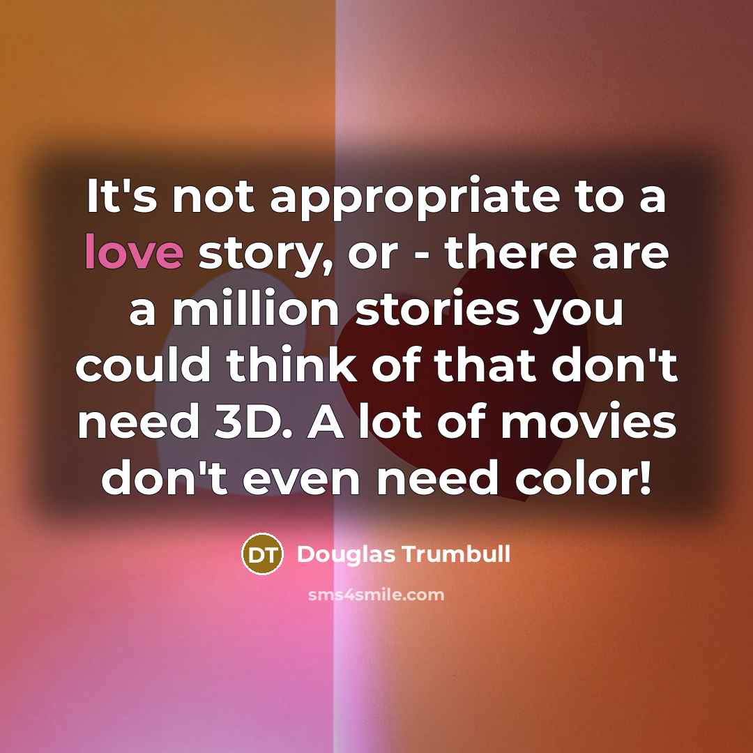 “It's not appropriate to a love story, or - there…” quote by Douglas Trumbull