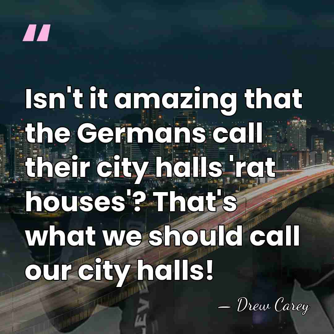 Isn't it amazing that the Germans call their city halls 'rat houses'?&hellip; - Drew Carey