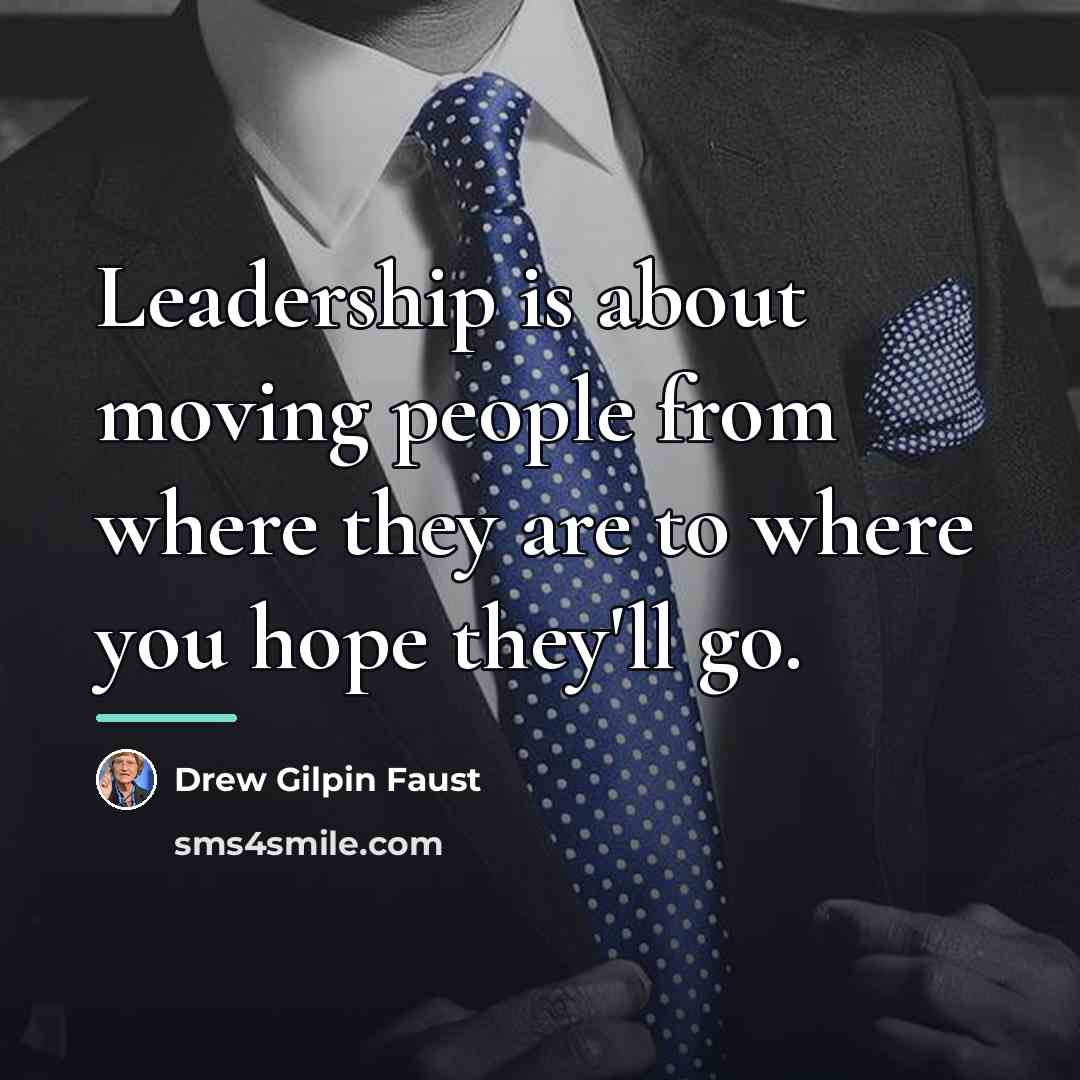 “Leadership is about moving people from where they are to…” quote by Drew Gilpin Faust