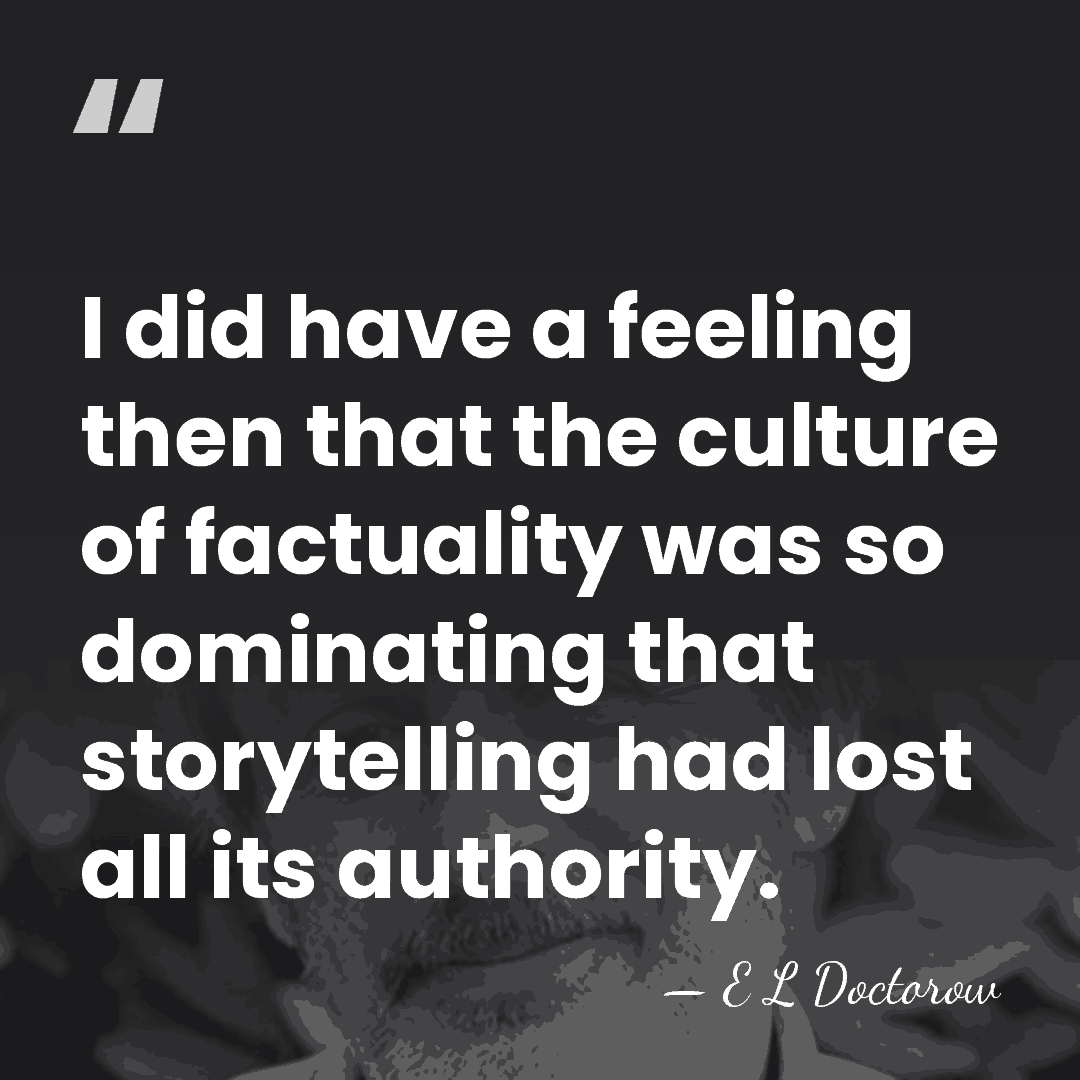 I did have a feeling then that the culture of factuality was&hellip; - E L Doctorow