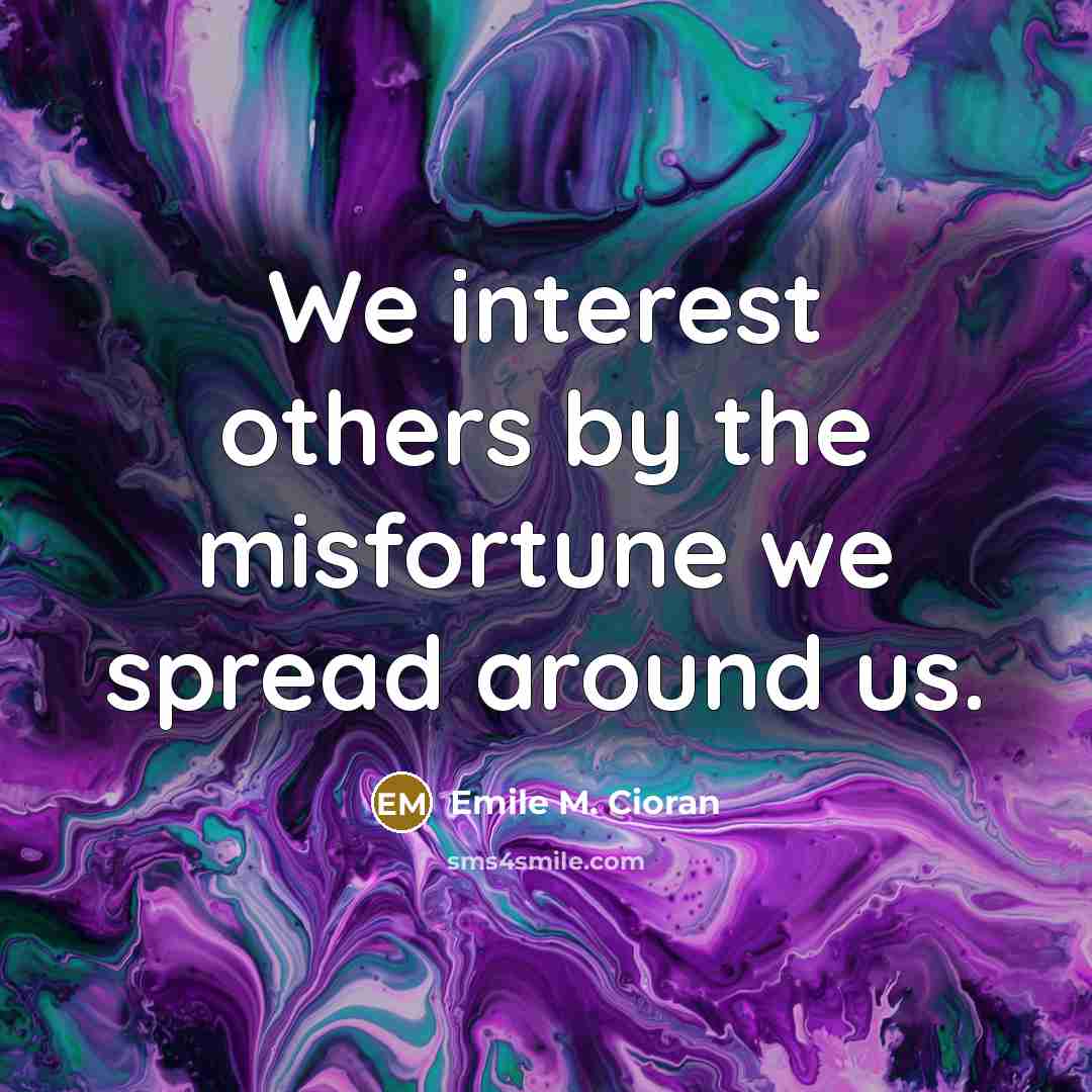 “We interest others by the misfortune we spread around us.…” quote by Emile M. Cioran
