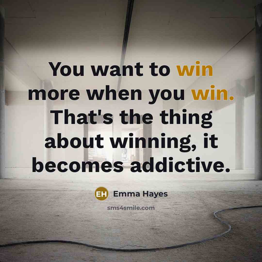 “You want to win more when you win. That's the…” quote by Emma Hayes