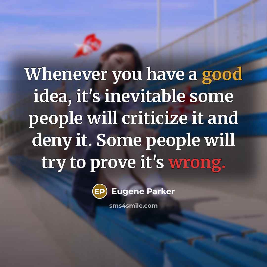 “Whenever you have a good idea, it's inevitable some people will criticize it and deny it. Some people will try to prove it's wrong.” quote by Eugene Parker