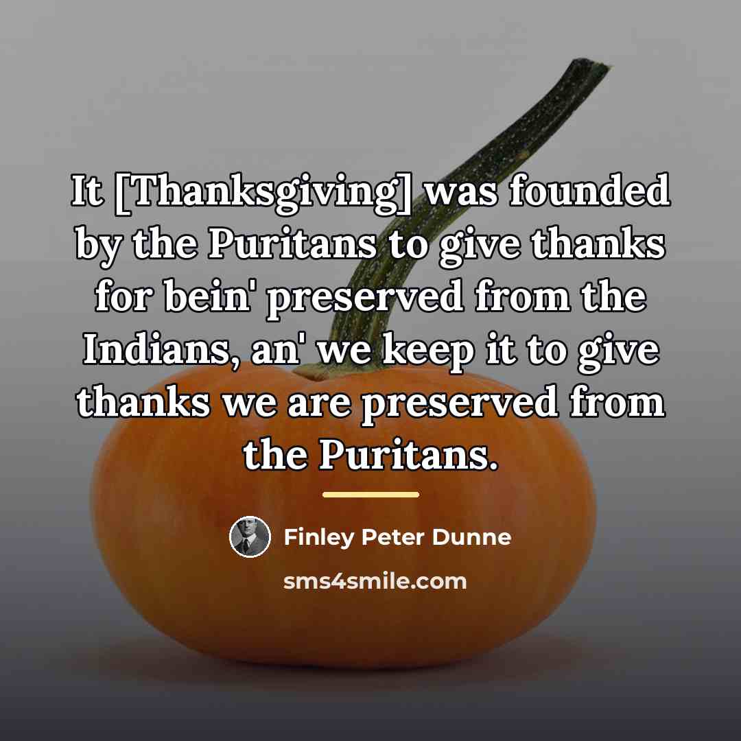 “It [Thanksgiving] was founded by the Puritans to give thanks…” quote by Finley Peter Dunne