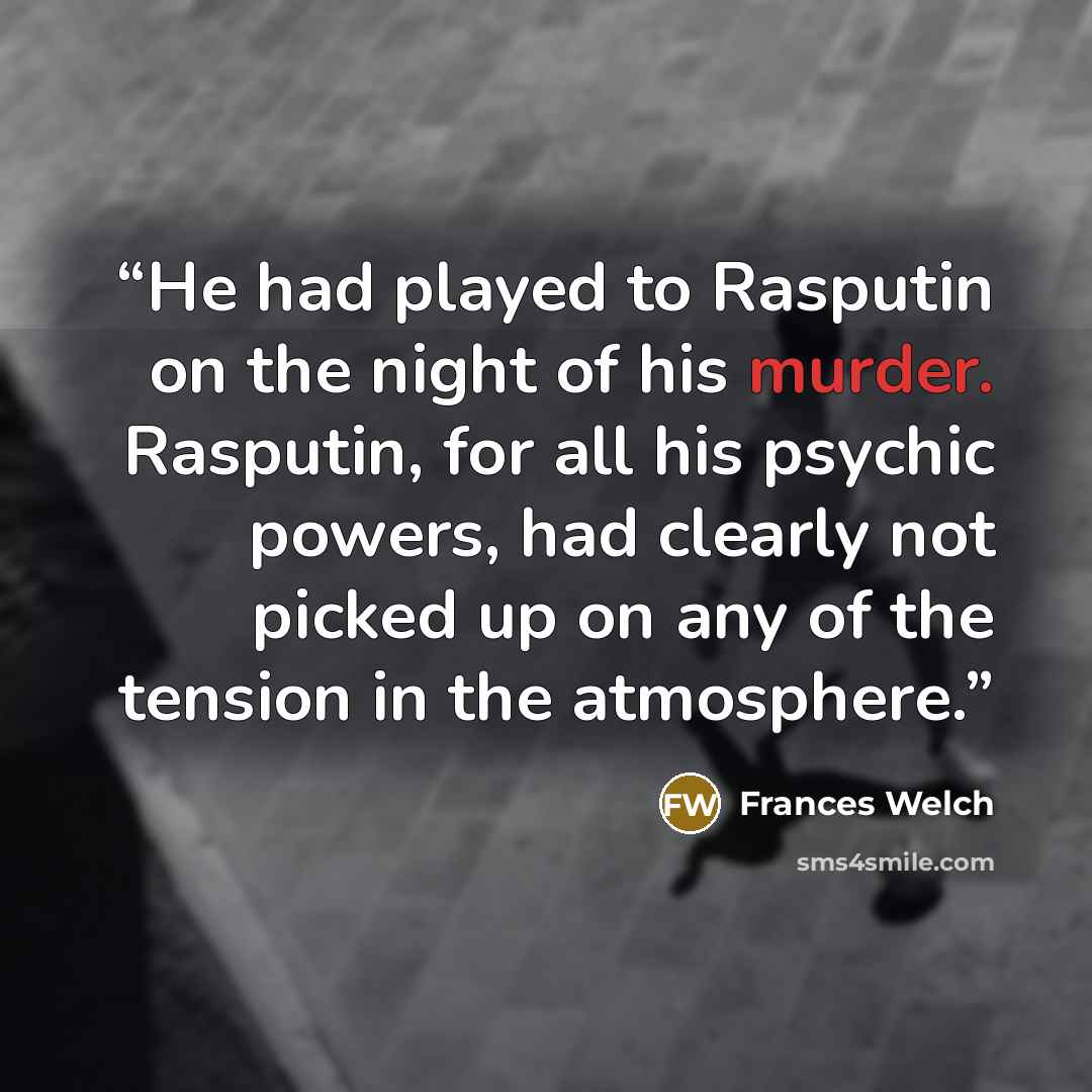 “He had played to Rasputin on the night of his murder. Rasputin, for all his psychic powers, had clearly not picked up on any of the tension in the atmosphere.” quote by Frances Welch