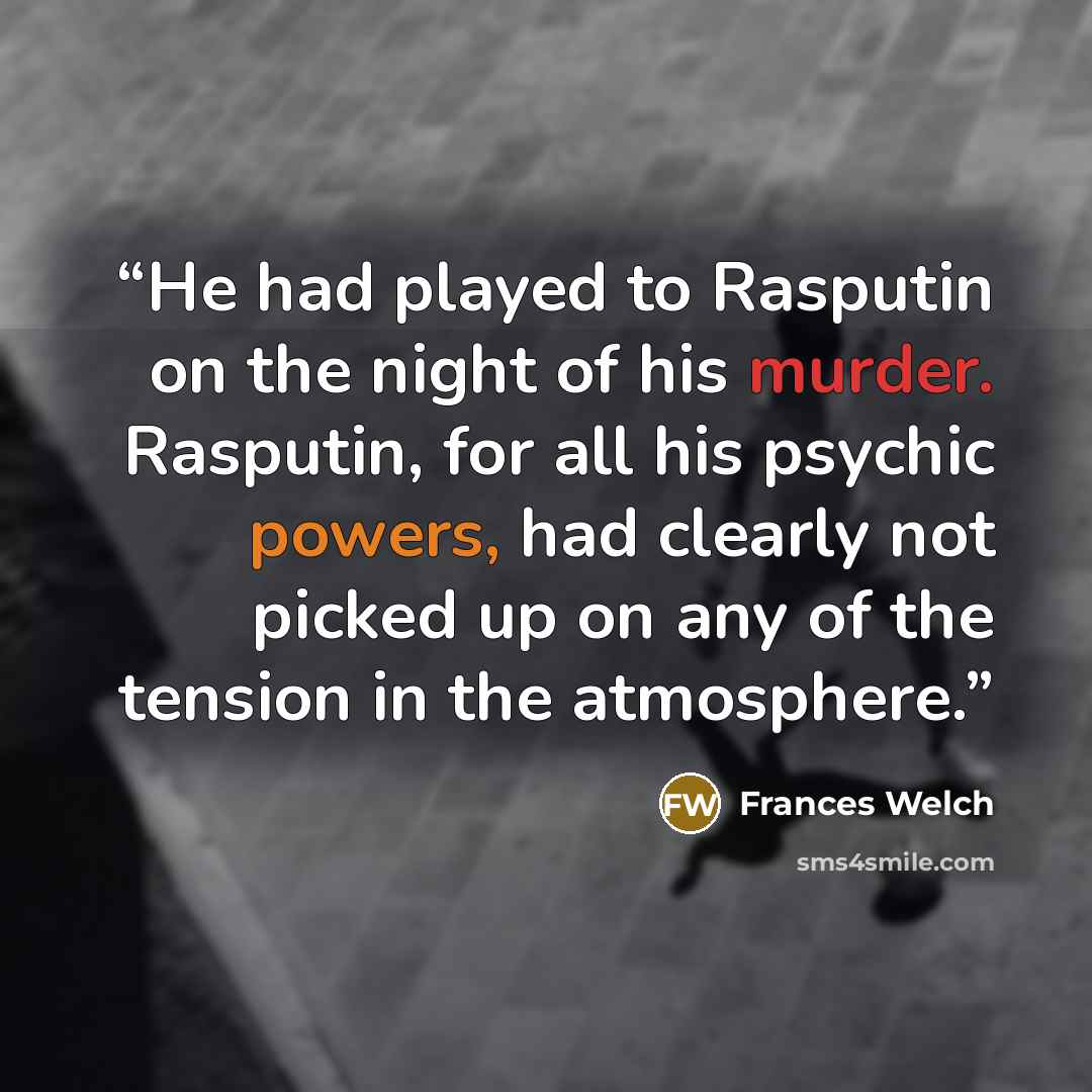 “He had played to Rasputin on the night of his murder. Rasputin, for all his psychic powers, had clearly not picked up on any of the tension in the atmosphere.” quote by Frances Welch