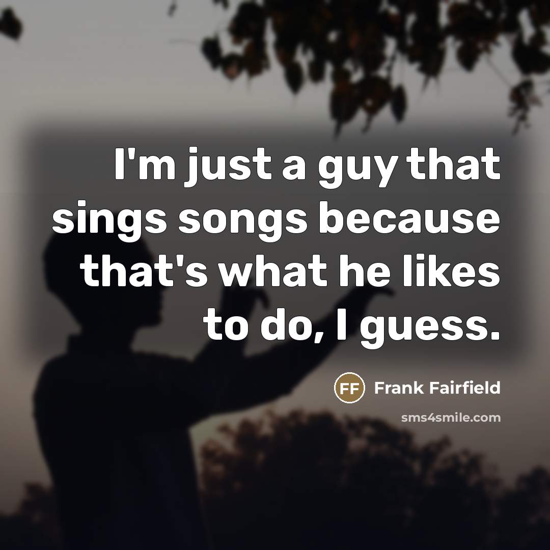 “I'm just a guy that sings songs because that's what…” quote by Frank Fairfield