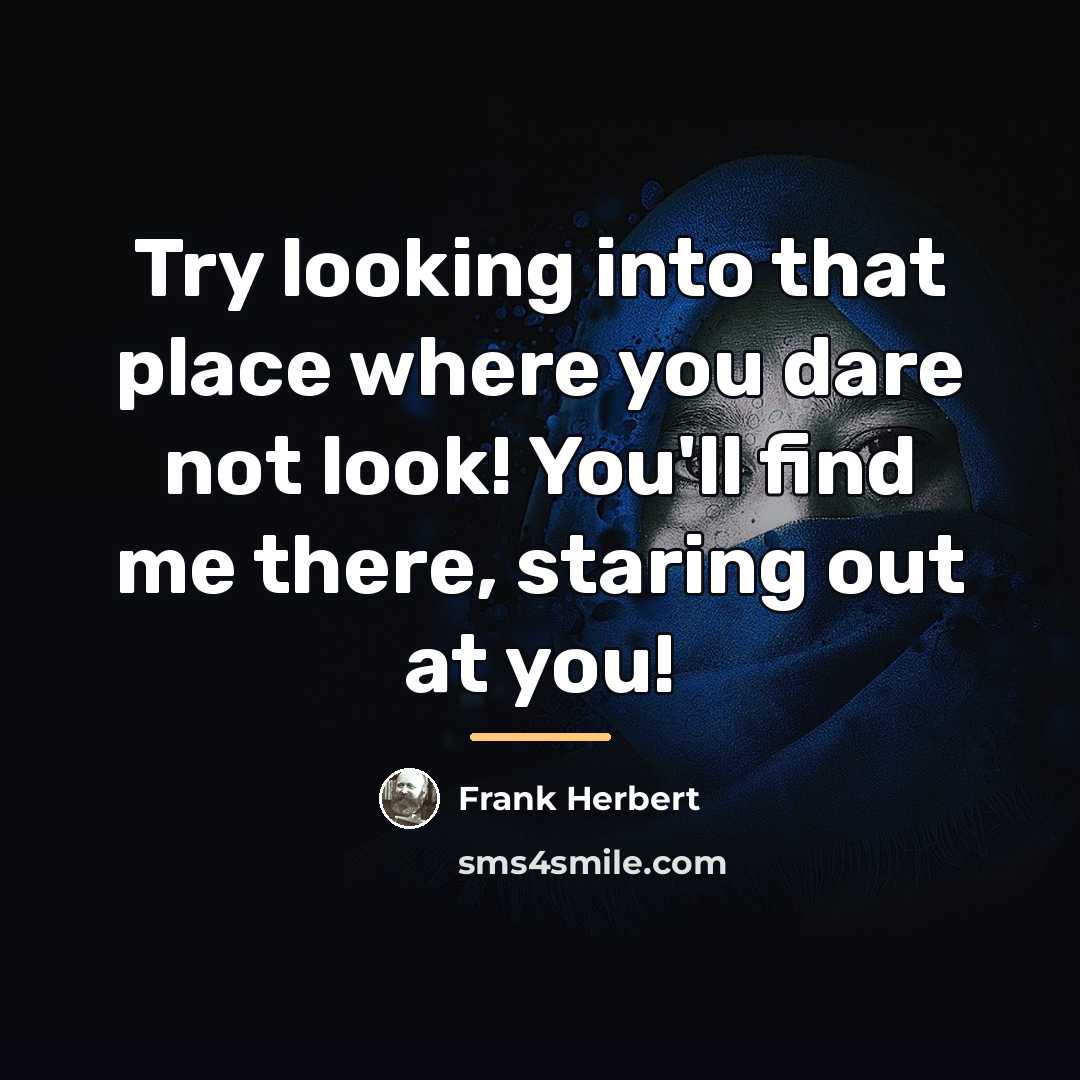 “Try looking into that place where you dare not look!…” quote by Frank Herbert